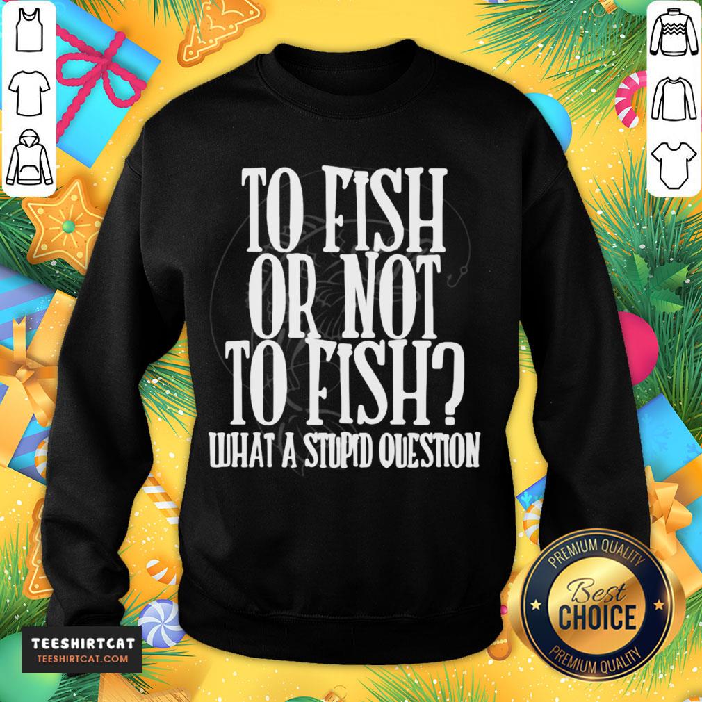 Pretty To Fish Or Not To Fish What A Stupid Question Shirt