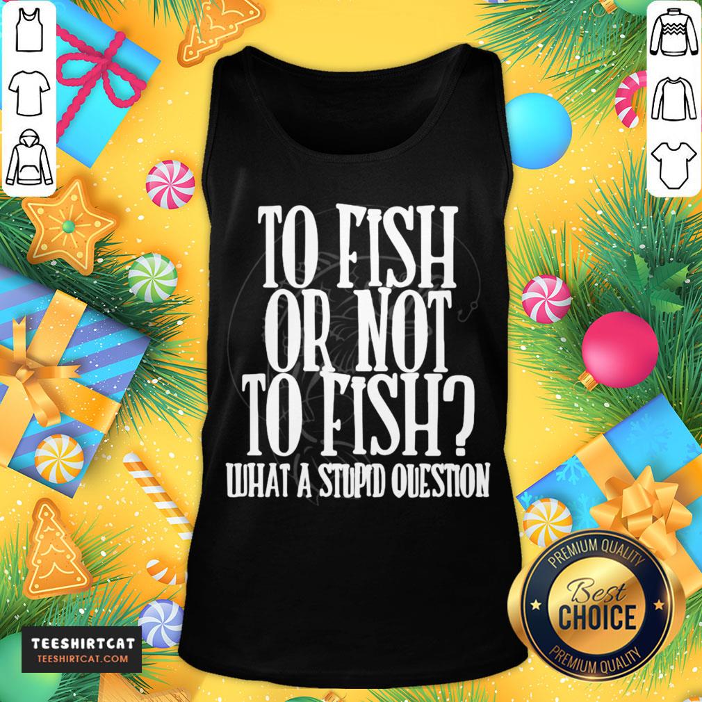 Pretty To Fish Or Not To Fish What A Stupid Question Shirt