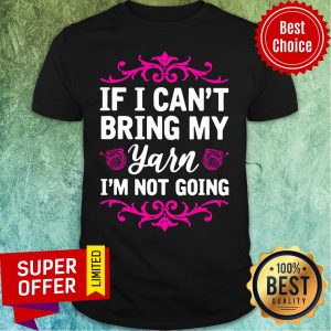 If I Can't Bring My Yarn I'm Not Going Shirt