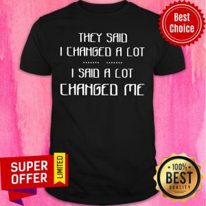 Awesome They Said I Changed A Lot I Said A Lot Changed Me Shirt