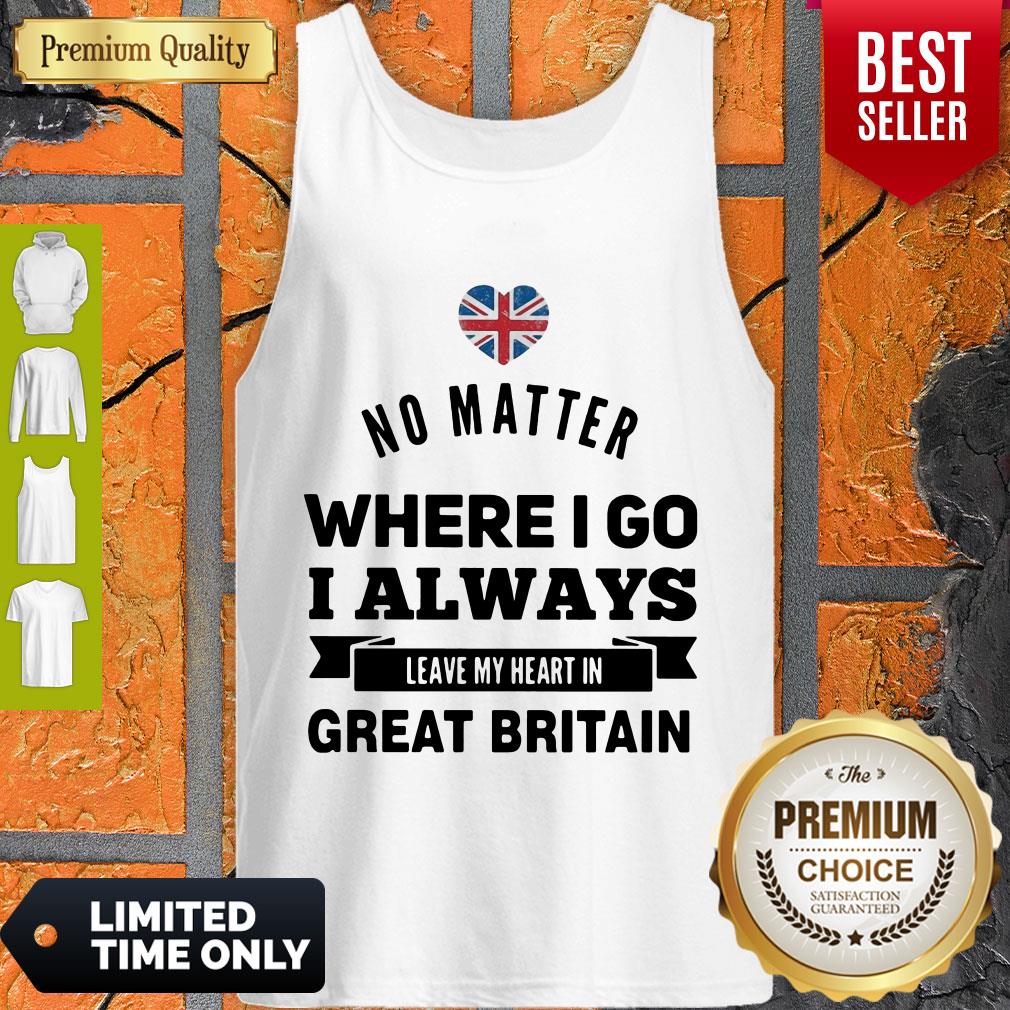 No Matter Where I Go I Always Leave My Heart In Great Britain Shirt