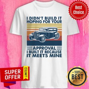 Hot Rod I Didn't Build It Hoping For Your Approval I Built It Because It Meets Mine Vintage Shirt