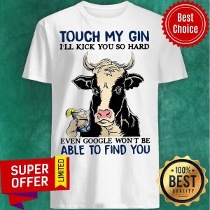 Cow Touch My Gin I’ll Kick You So Hard Even Google Won’t Be Able To Find You Shirt