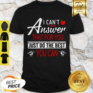 Teacher I Can’t Answer That For You Just Do The Best You Can Shirt