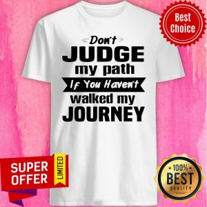 Funny Don’t Judge My Path If You Haven’t Walked My Journey Shirt