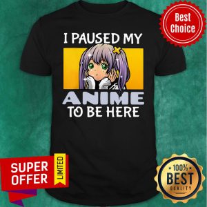 Funny I Paused My Anime To Be Here Shirt
