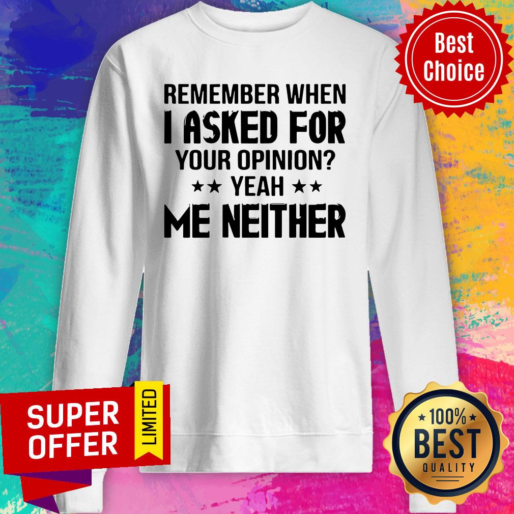 Remember When I Asked For Your Opinion Yeah Me Neither Shirt