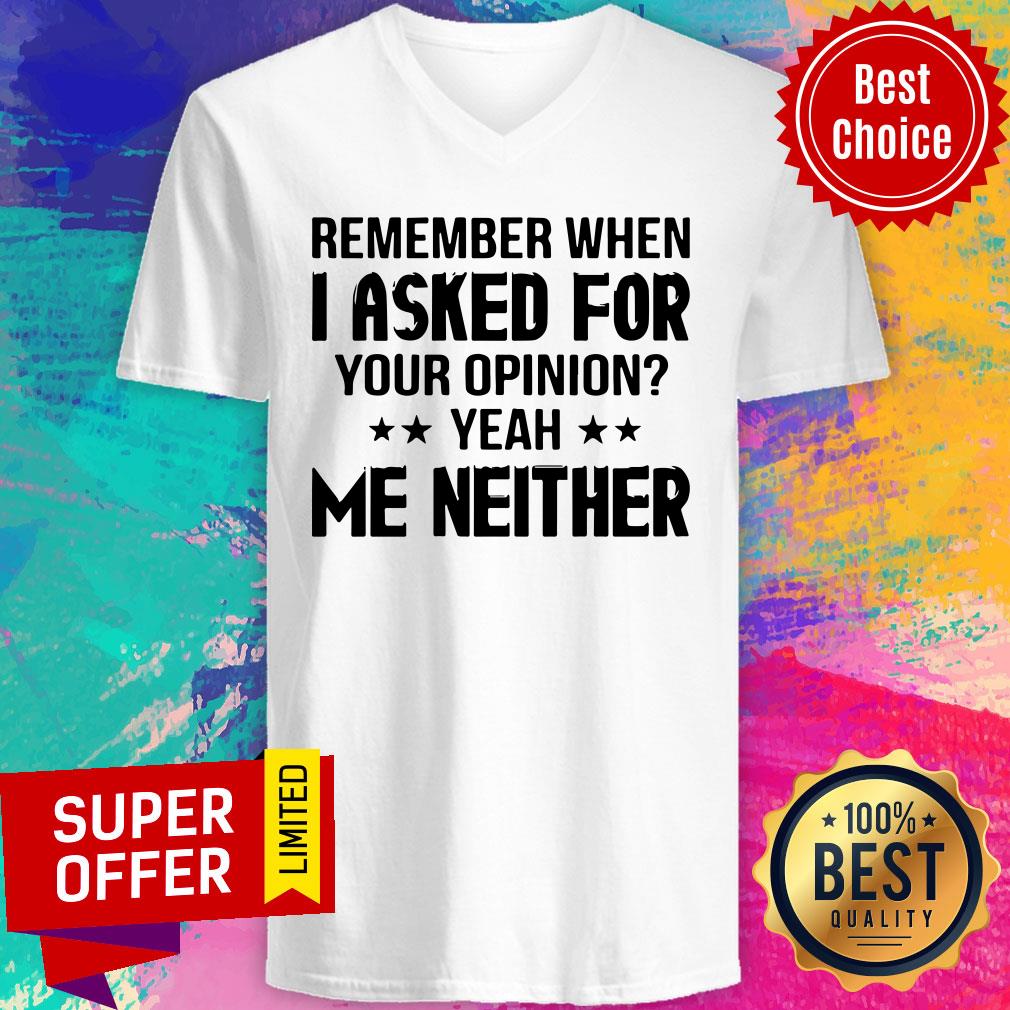 Remember When I Asked For Your Opinion Yeah Me Neither Shirt