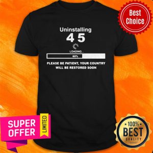 Top Uninstalling 45 Loading Please Be Patient Your Country Will Be Restored Soon Shirt