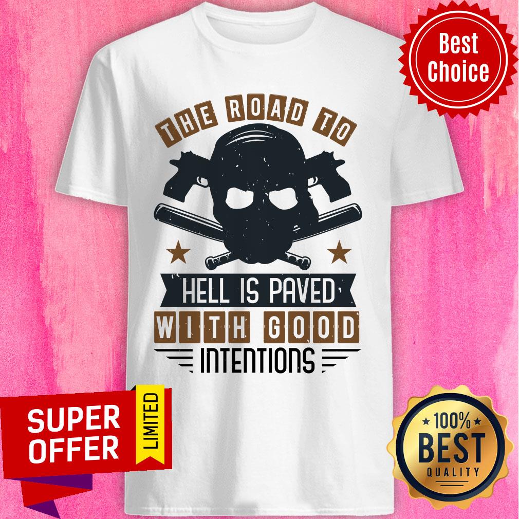 Road To Hell Is Paved With Good Intentions Shirt