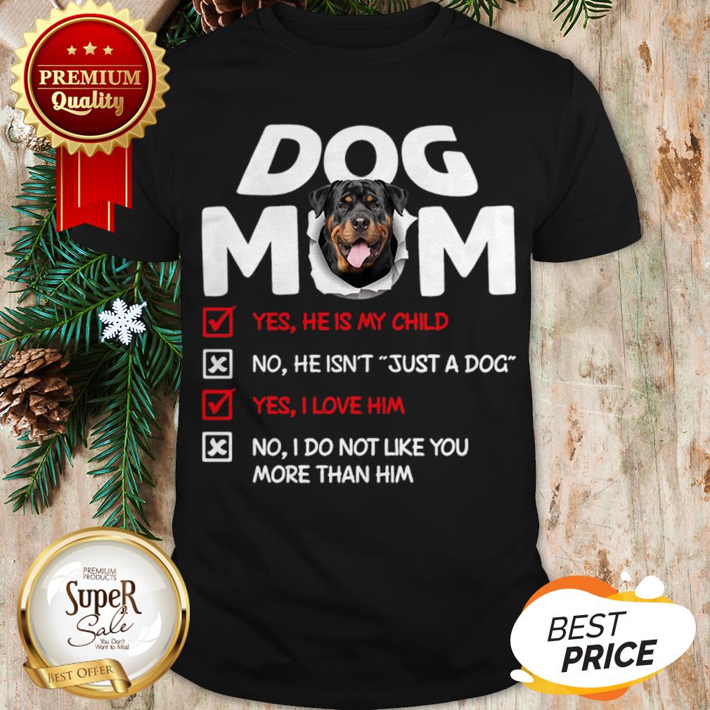 Rottweiler Dog Mom Yes He Is My Child No He Isn’t Just A Dog Shirt