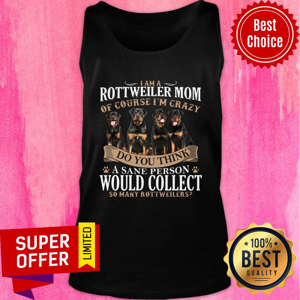 rottweiler-mom-of-course-im-crazy-do-you-think-a-sane-person-would-collect-so-many-rottweilers-dogs-tank-top.jpg