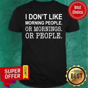 Nice I Don’t Like Morning People Or Mornings Or People Shirt