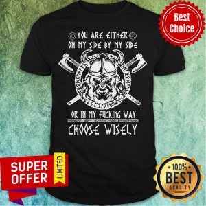 Vikings You Are Either On My Side By My Side Or In My Fucking Way Choose Wisely Shirt