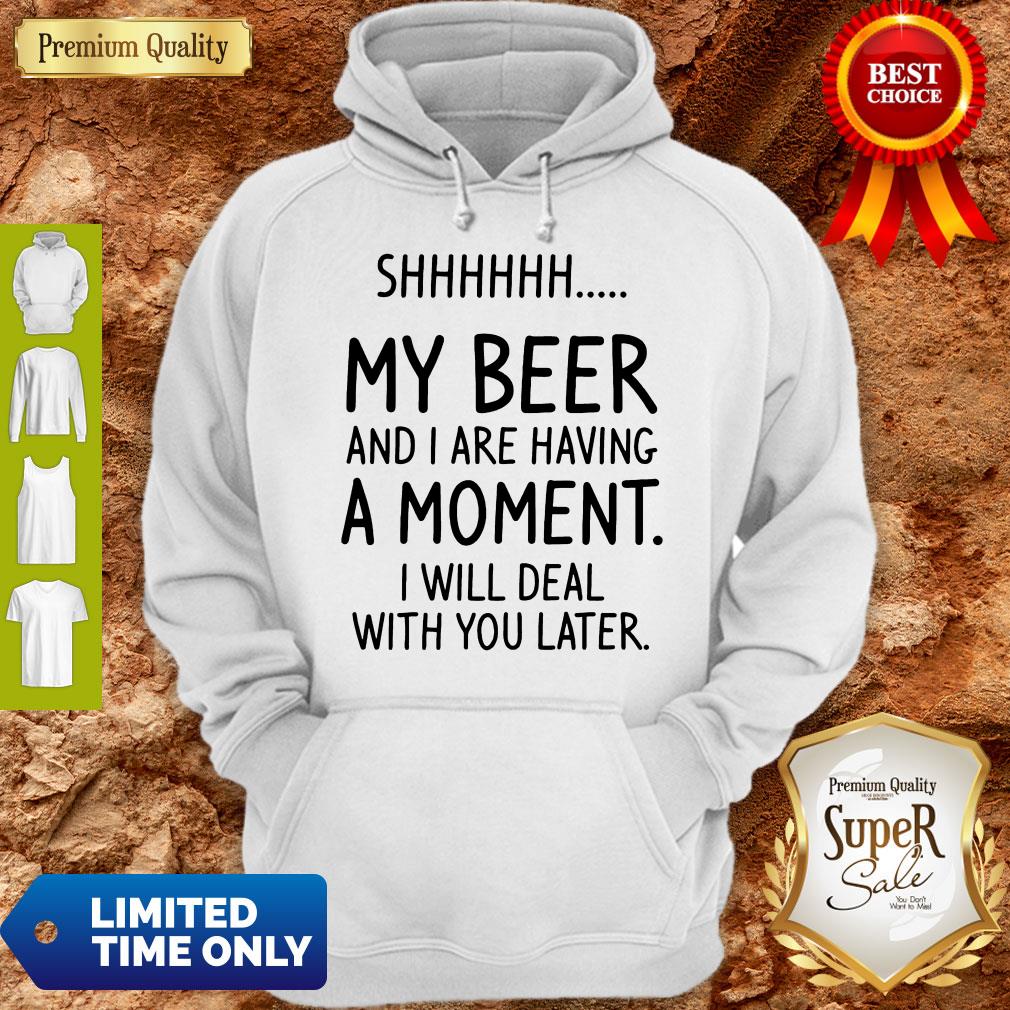 S My Beer And I Are Having A Moment I Will Deal With You Later Shirt