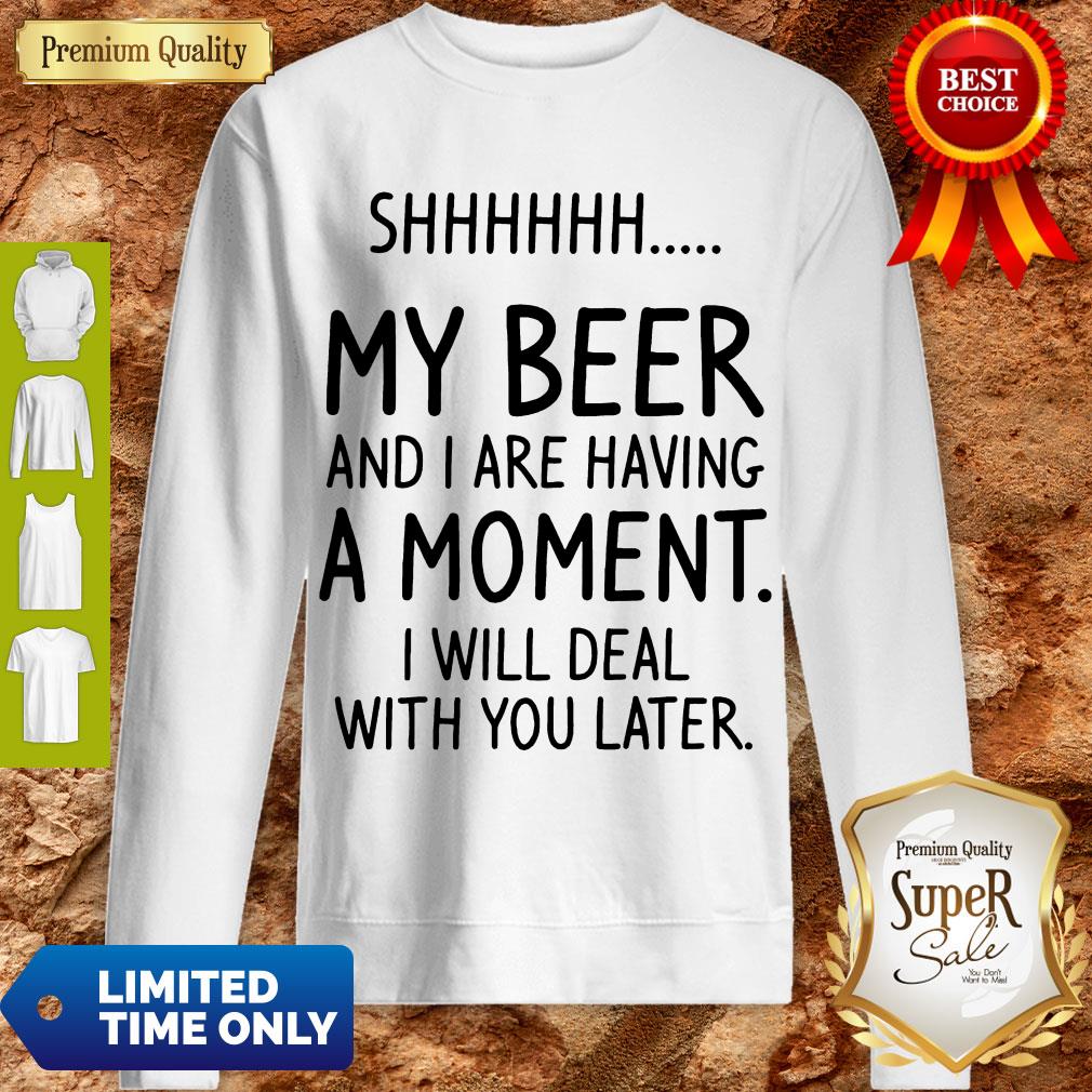 S My Beer And I Are Having A Moment I Will Deal With You Later Shirt