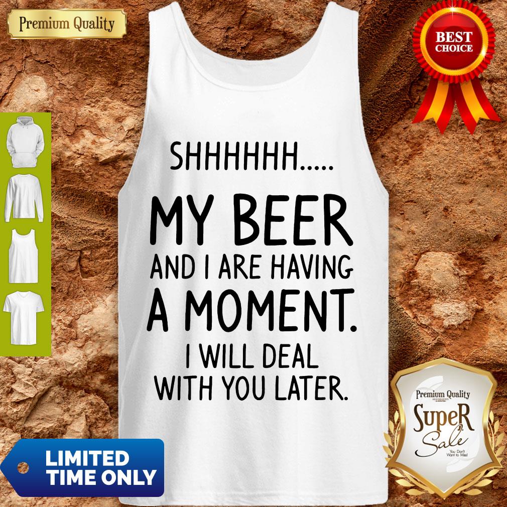 S My Beer And I Are Having A Moment I Will Deal With You Later Shirt