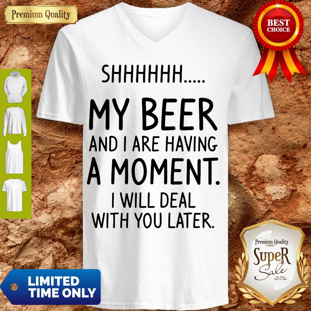 S My Beer And I Are Having A Moment I Will Deal With You Later Shirt
