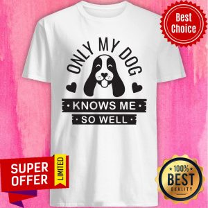 Premium Only My Dog Knows Me So Well Shirt