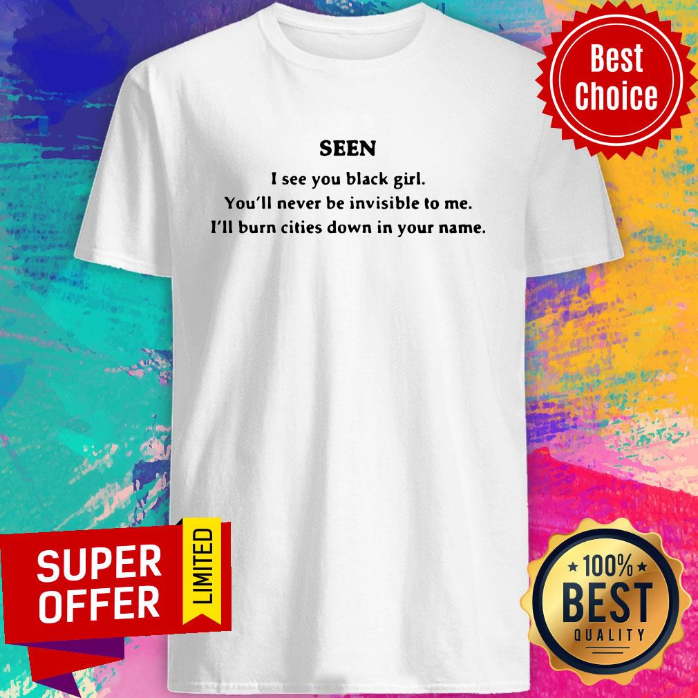 seen-i-see-you-black-girl-youll-never-be-invisible-to-me-ill-burn-cities-downshirt.jpg