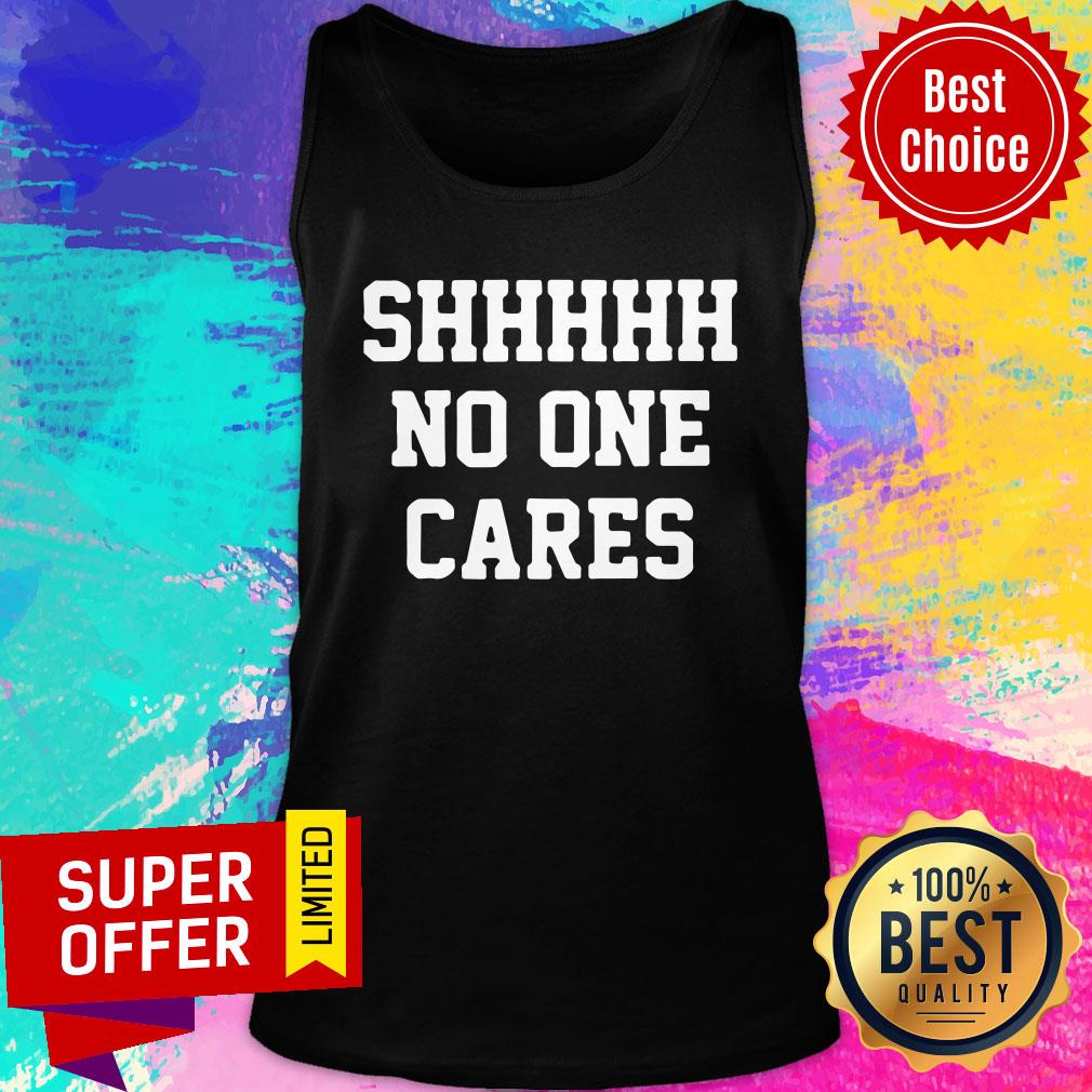 Shhhh No One Cares Shirt