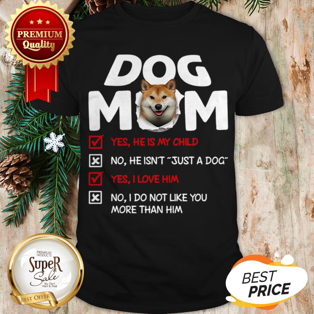 Shiba Inu Dog Mom Yes He Is My Child No He Isn’t Just A Dog Love Shirt