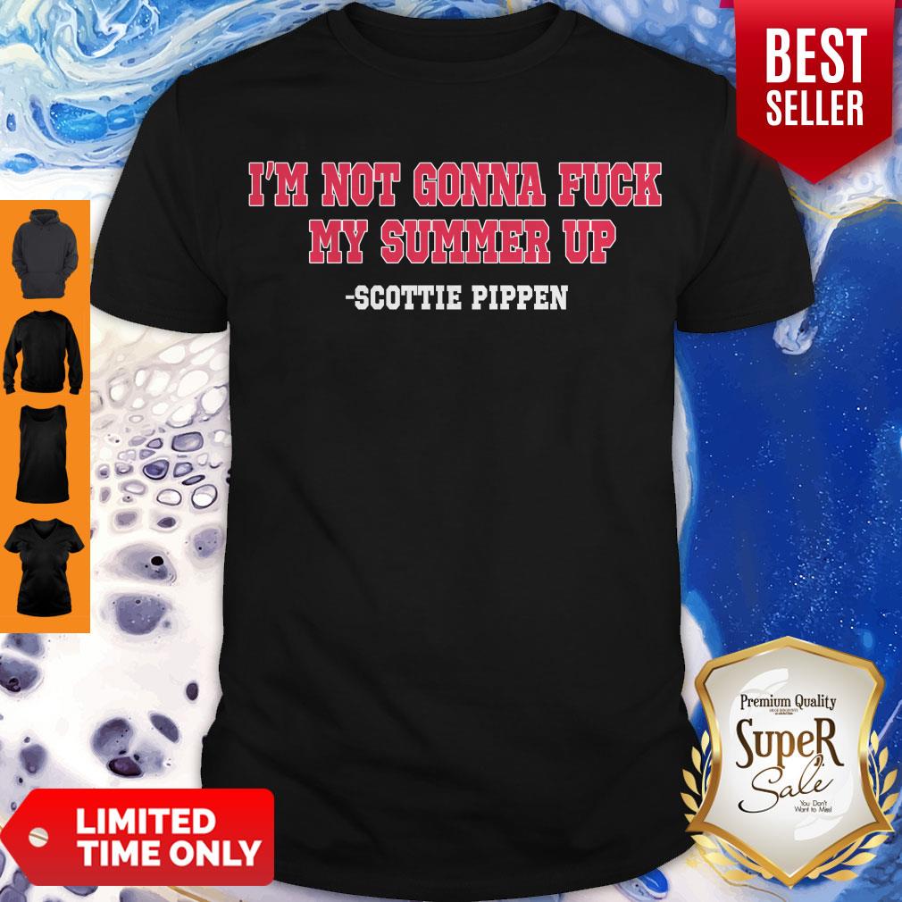 Nice I’m Not Gonna Fuck My Summer Up Scottie Pippen Shirt