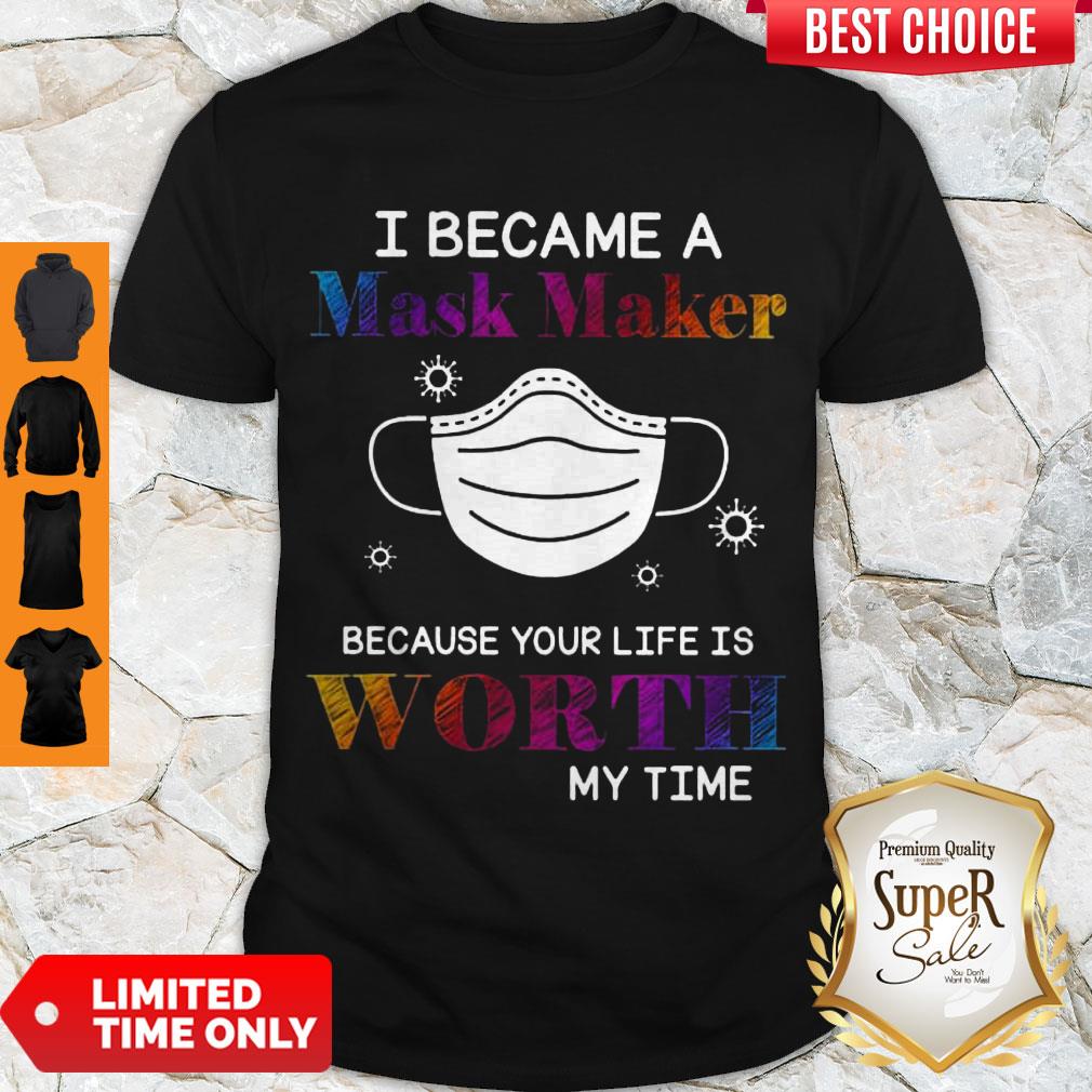 Covid 19 I Became A Mask Maker Because Your Life Is Worth My Time Shirt