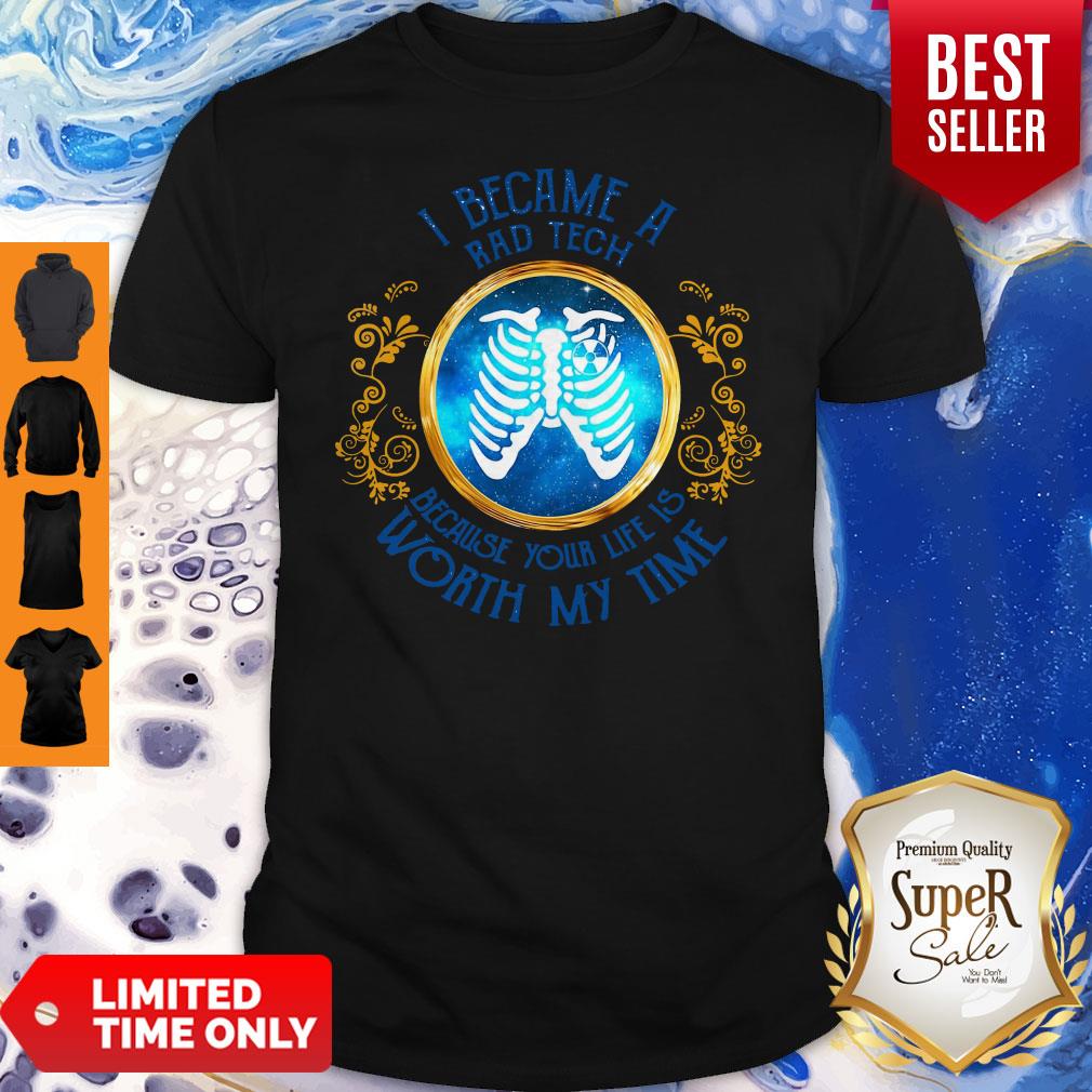 Nice I Became A Rad Tech Because Your Life Is Worth My Time Shirt