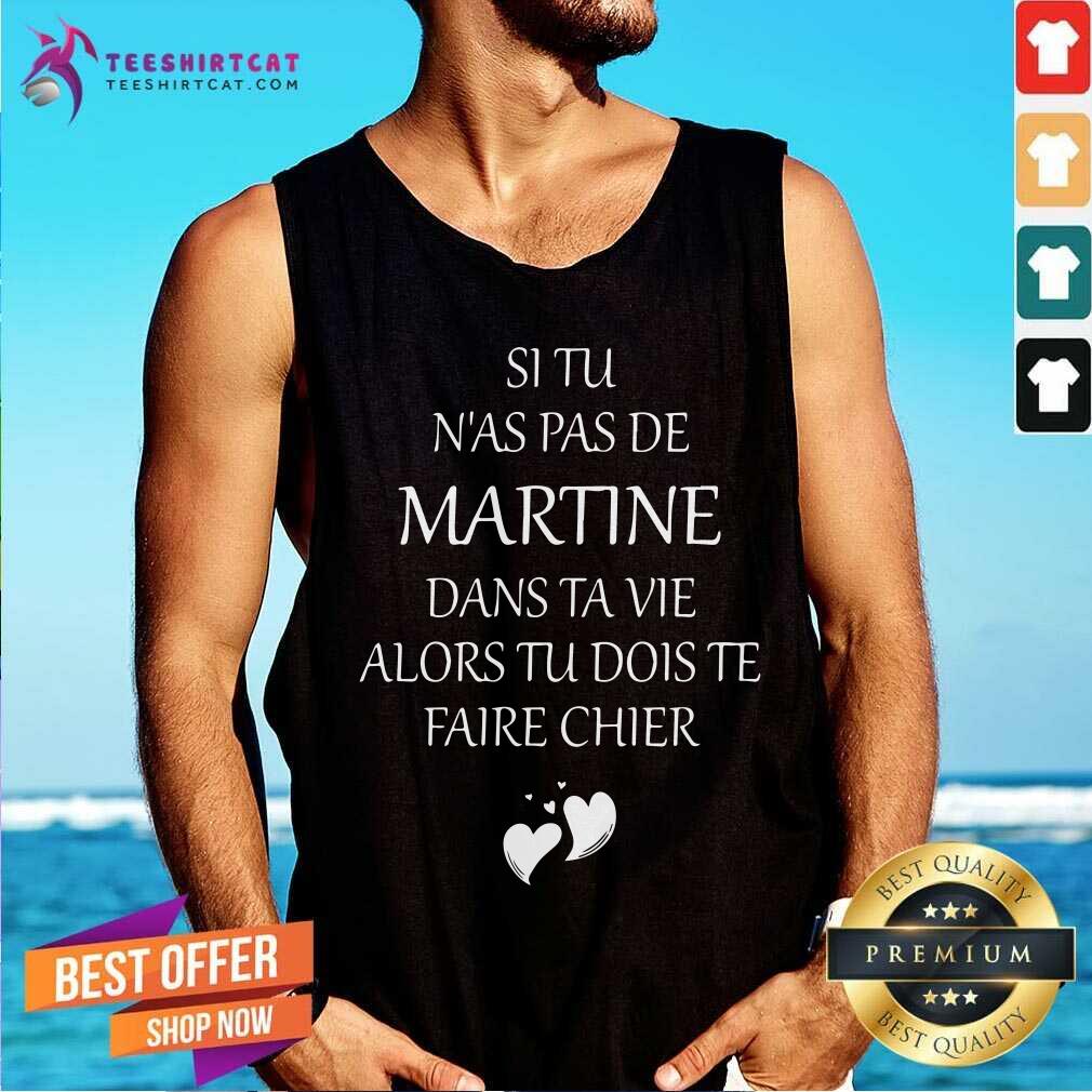 Si Tu Nas Pas De Martine Dans Ta Vie Alords Tu Dois Te Faire Chier Shirt
