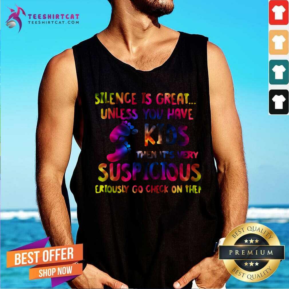 Silence Is Great Unless You Have Kids Then Its Very Suspicious Shirt