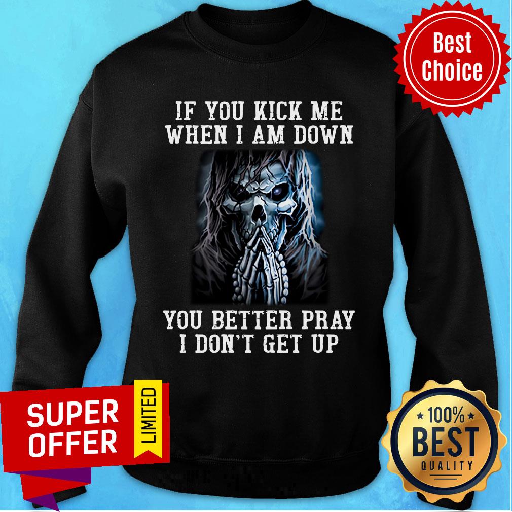 Skeleton If You Kick Me When I Am Down You Better Pray Shirt