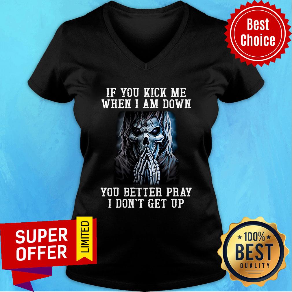 Skeleton If You Kick Me When I Am Down You Better Pray Shirt