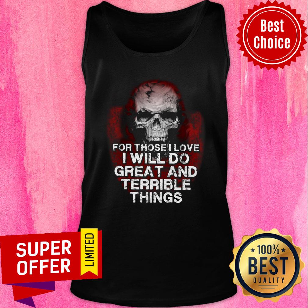 Skull For Those Love Will Do Great And Terrible Shirt