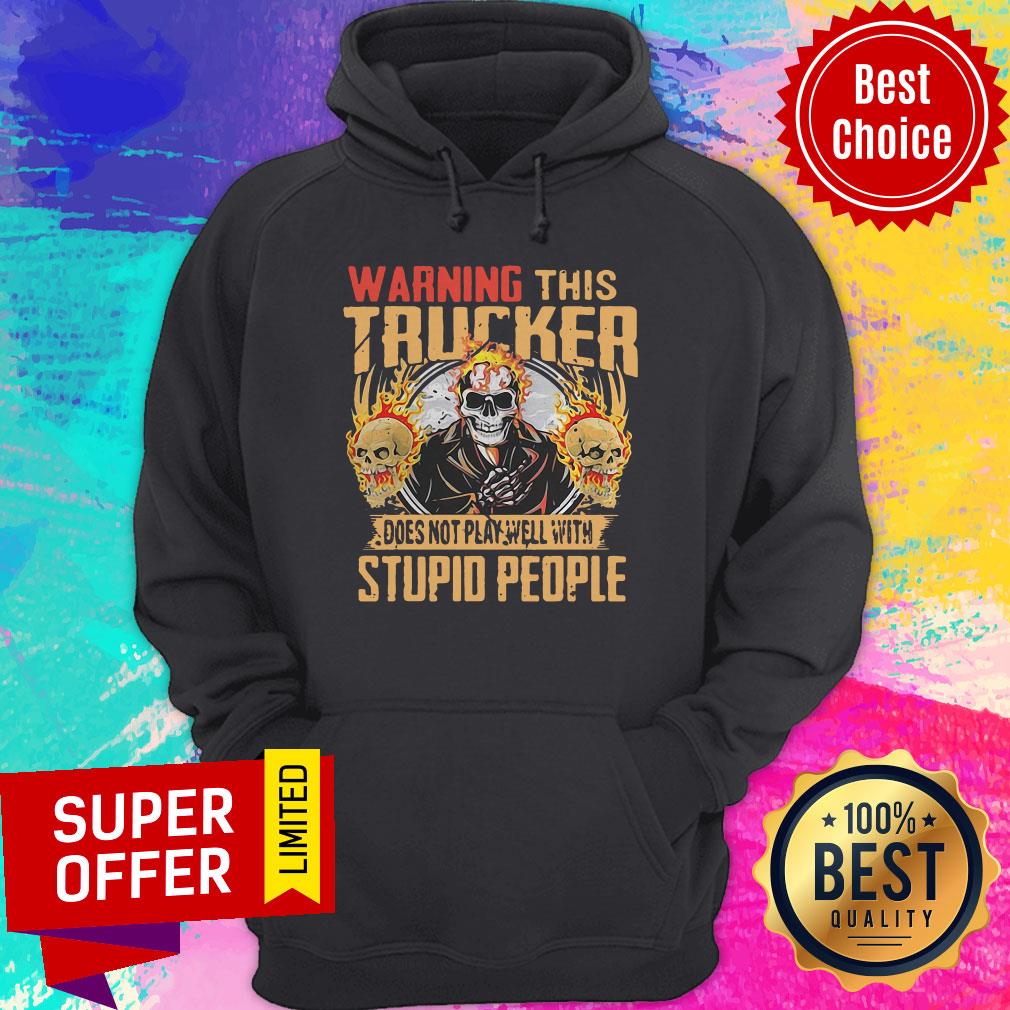 Skull Warning This Trucker Does Not Play Well With Stupid People Fire Shirt