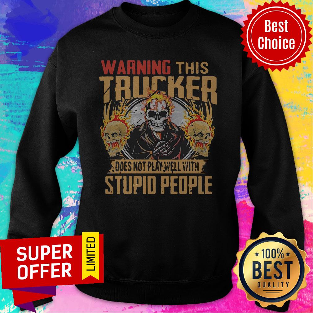 Skull Warning This Trucker Does Not Play Well With Stupid People Fire Shirt