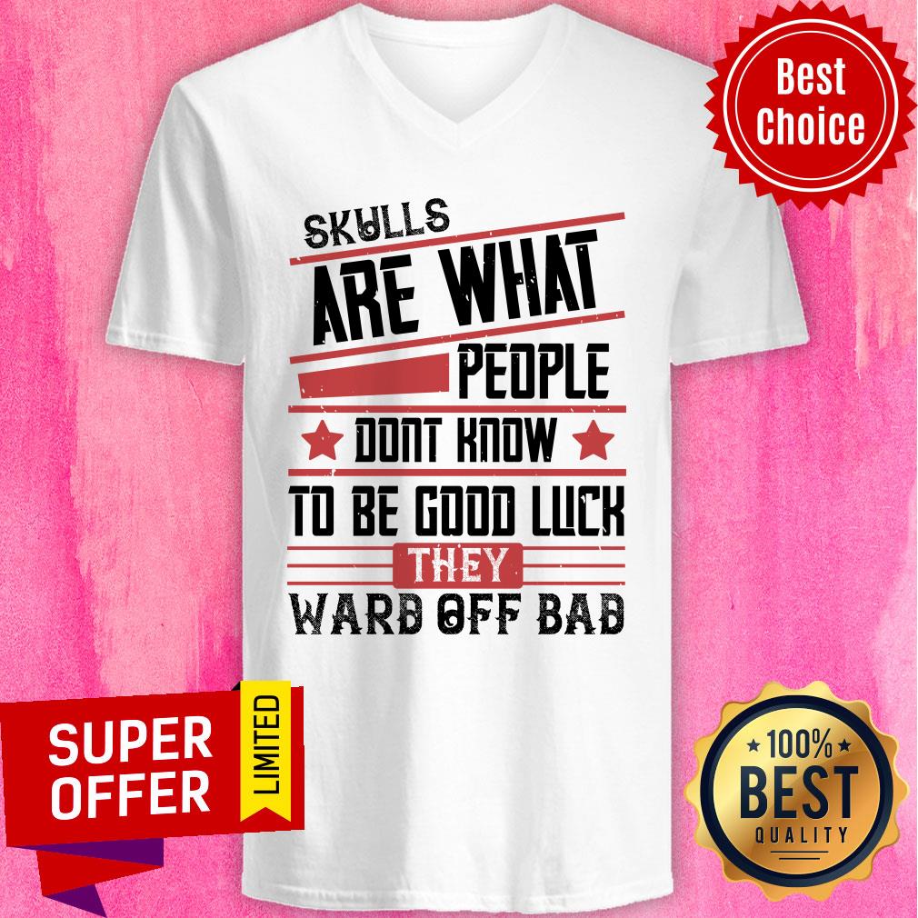 Skulls Are What People Dont Know To Be Good Luck Ward Off Bad Shirt