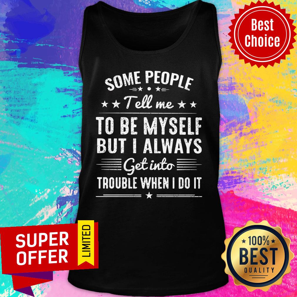 Some People Tell Me To Be Myself Always Get Into Trouble Shirt