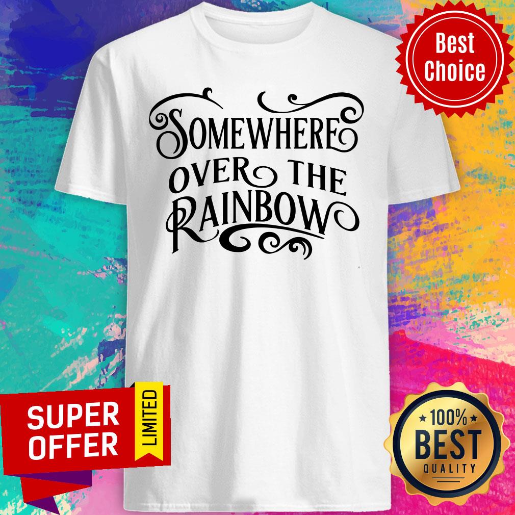 Somewhere Over The Rainbow Shirt