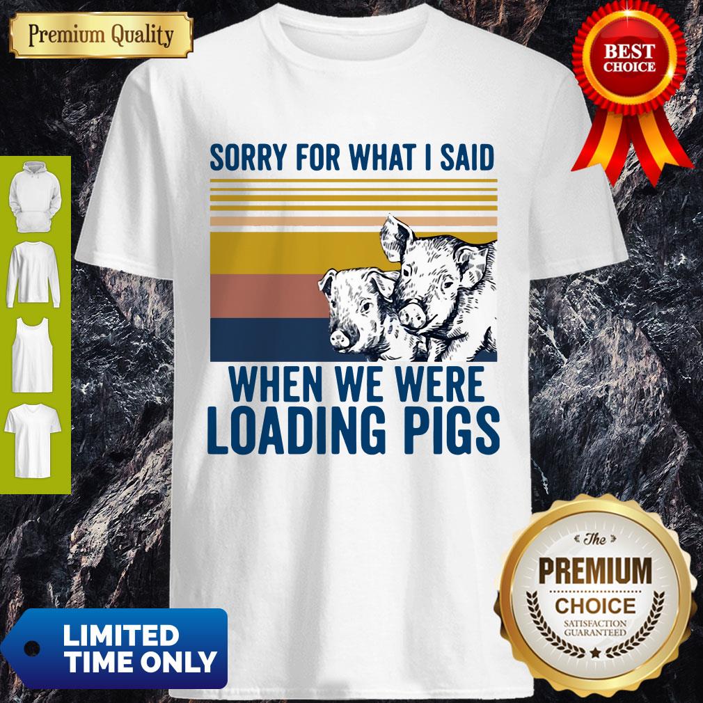 Sorry For What I Said When We Were Loading Pigs Vintage Shirt
