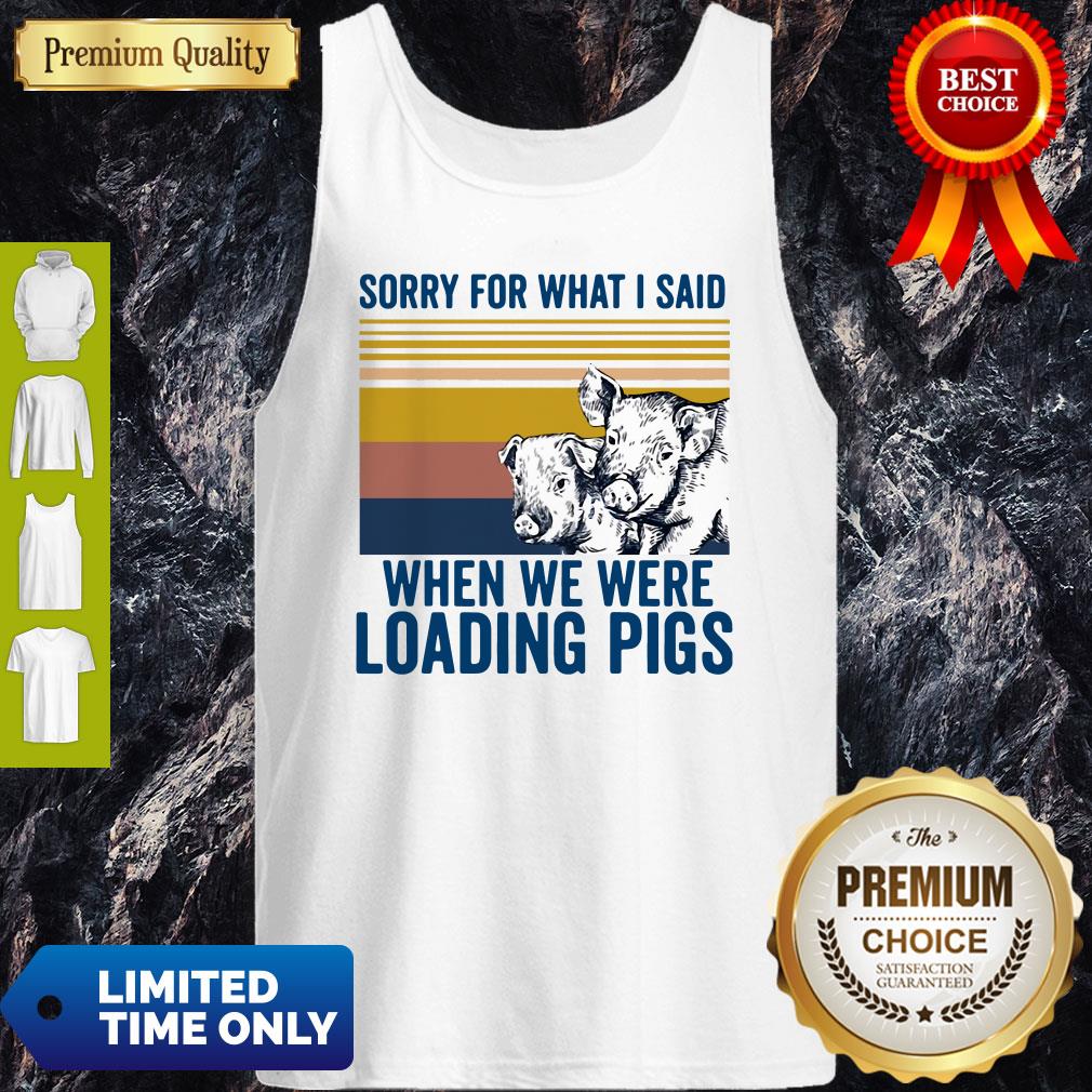 Sorry For What I Said When We Were Loading Pigs Vintage Shirt