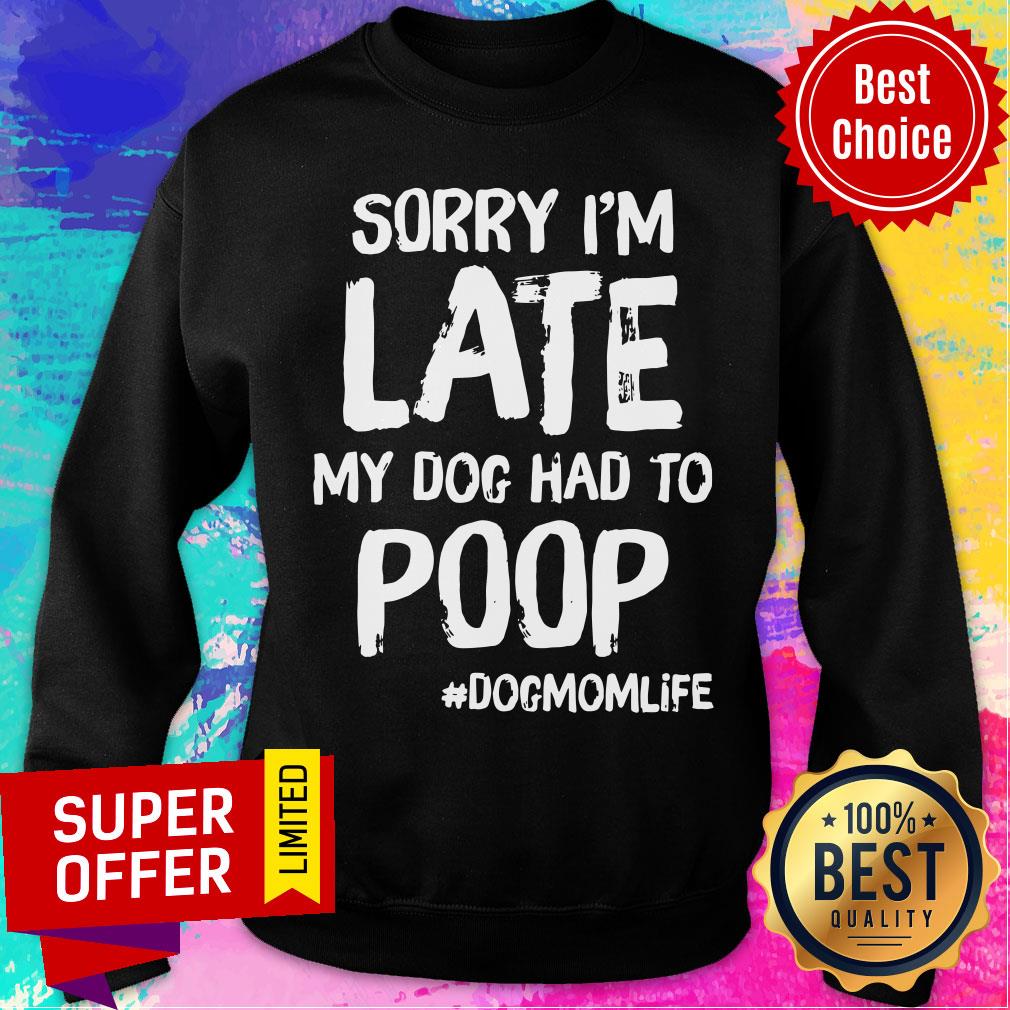Sorry I'm Late My Dog Had To Poop Dogmomlife Shirt