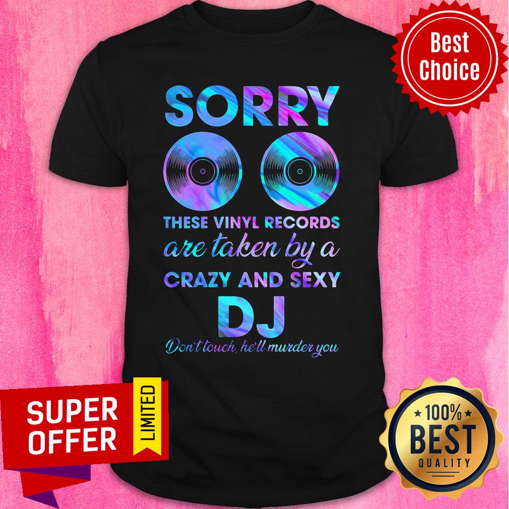Sorry These Vinyl Records Are Taken By A Crazy And Sexy DJ Shirt