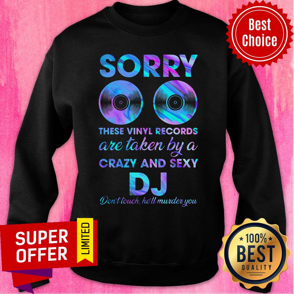 Sorry These Vinyl Records Are Taken By A Crazy And Sexy DJ Shirt