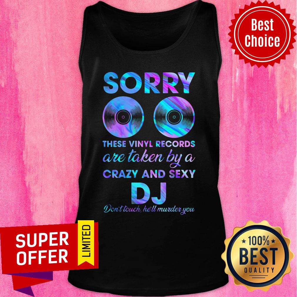 Sorry These Vinyl Records Are Taken By A Crazy And Sexy DJ Shirt