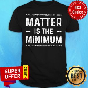 Black Lives Matter Is The Minimum Worthy Beloved Shirt