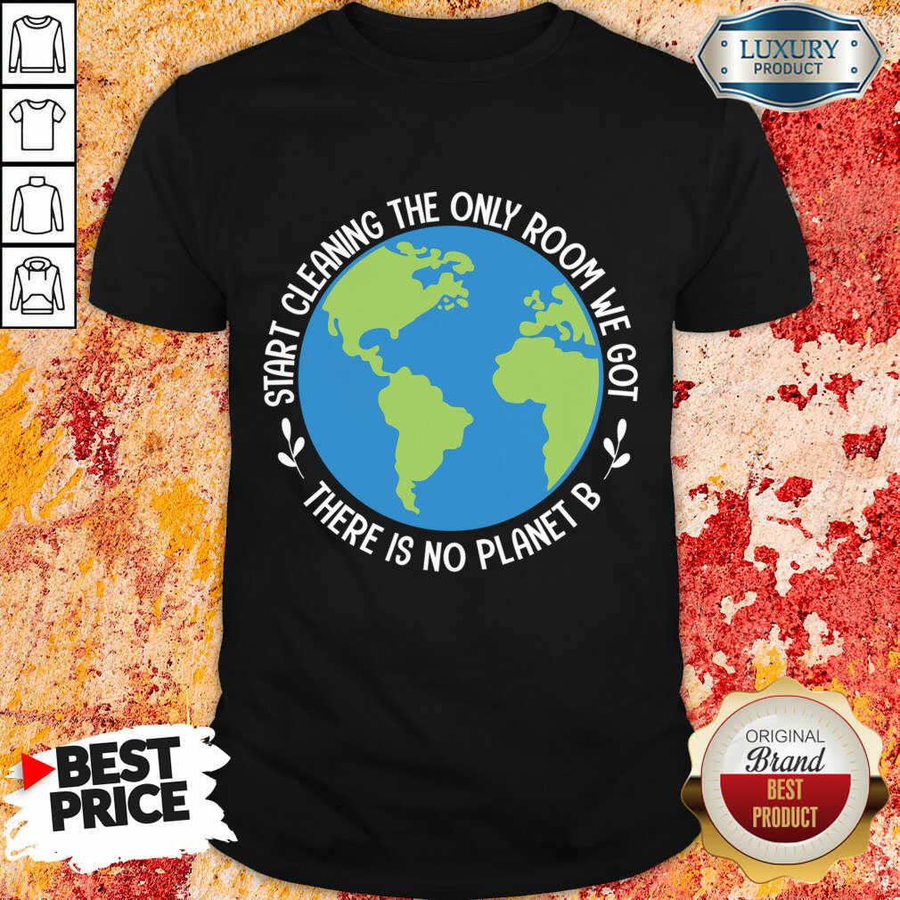 Start Cleaning The Only Room We Got There Is No Planet B Shirt