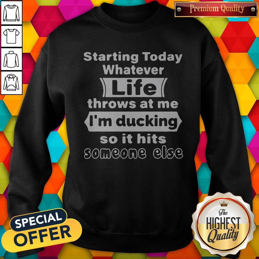 starting-today-whatever-life-throws-at-me-im-ducking-so-it-hits-someone-else-sweatshirt.jpg