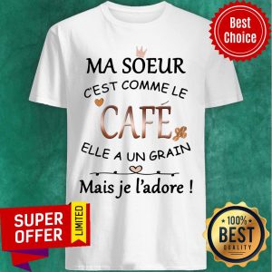 Nice Ma Soeur C'est Comme Le Café Elle A Un Grain Mais Je L'adore Shirt