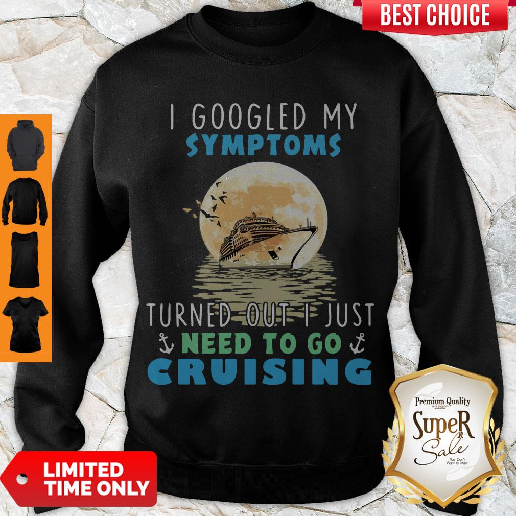 Official I Google My Symptoms Turned Out I Just Need To Go Cruising Shirt
